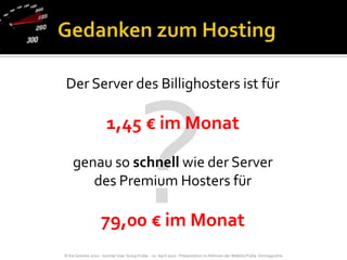 ?Gedanken zum HostingDer Server des Billighosters ist für1,45 € im Monat genau so schnell wie der Server des Premium Hosters für 79,00 € im Monat
