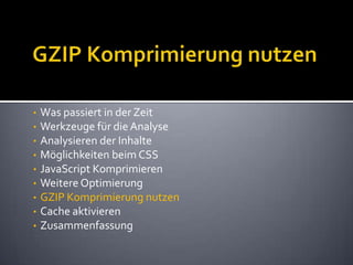 GZIP Komprimierung nutzenWas passiert in der ZeitWerkzeuge für die AnalyseAnalysieren der InhalteMöglichkeiten beim CSSJavaScript KomprimierenWeitere OptimierungGZIP Komprimierung nutzenCache aktivierenZusammenfassung