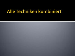 Alle Techniken kombiniert