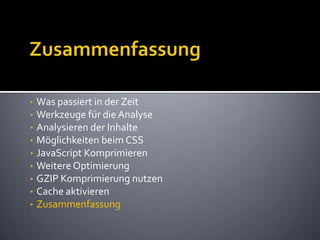 ZusammenfassungWas passiert in der ZeitWerkzeuge für die AnalyseAnalysieren der InhalteMöglichkeiten beim CSSJavaScript KomprimierenWeitere OptimierungGZIP Komprimierung nutzenCache aktivierenZusammenfassung