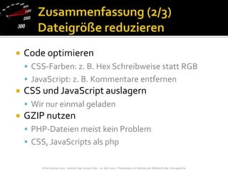 Zusammenfassung (2/3)Dateigröße reduzierenCode optimierenCSS-Farben: z. B. Hex Schreibweise statt RGBJavaScript: z. B. Kommentare entfernenCSS und JavaScript auslagernWir nur einmal geladenGZIP nutzenPHP-Dateien meist kein ProblemCSS, JavaScripts als php