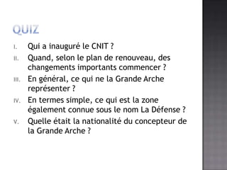 QuizQui a inauguré le CNIT?Quand, selon le plan de renouveau, des changementsimportants commencer ?En général, ce qui ne la Grande Arche représenter ?En termes simple, ce qui est la zone également connue sous le nom La Défense ?Quelle était la nationalité du concepteur de la Grande Arche ?