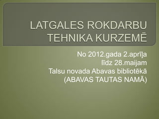 No 2012.gada 2.aprīļa
               līdz 28.maijam
Talsu novada Abavas bibliotēkā
     (ABAVAS TAUTAS NAMĀ)
 
