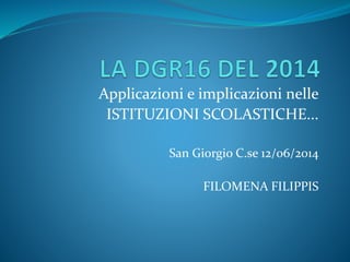 Applicazioni e implicazioni nelle 
ISTITUZIONI SCOLASTICHE... 
San Giorgio C.se 12/06/2014 
FILOMENA FILIPPIS 
 