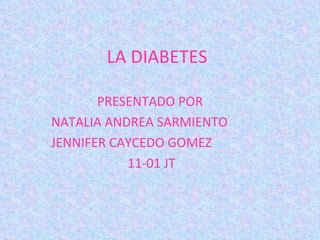 LA DIABETES PRESENTADO POR  NATALIA ANDREA SARMIENTO  JENNIFER CAYCEDO GOMEZ 11-01 JT 