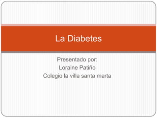 Presentado por: Loraine Patiño Colegio la villa santa marta La Diabetes 