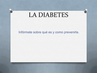 LA DIABETES
Infórmate sobre qué es y como prevenirla.
 