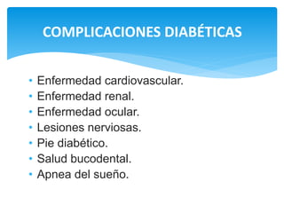 • Enfermedad cardiovascular.
• Enfermedad renal.
• Enfermedad ocular.
• Lesiones nerviosas.
• Pie diabético.
• Salud bucodental.
• Apnea del sueño.
COMPLICACIONES DIABÉTICAS
