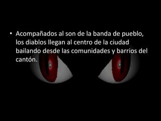 • Acompañados al son de la banda de pueblo,
los diablos llegan al centro de la ciudad
bailando desde las comunidades y barrios del
cantón.
 