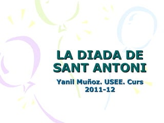 LA DIADA DE
SANT ANTONI
Yanil Muñoz. USEE. Curs
       2011-12
 