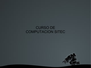CURSO DE
    COMPUTACION SITEC




         
 