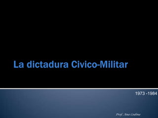 La dictadura Civico-Militar<br />1973 -1984<br />Prof. Ana Codina<br />