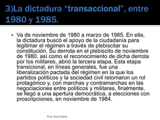 3)La dictadura “transaccional”, entre 1980 y 1985.<br />Va de noviembre de 1980 a marzo de 1985. En ella, la dictadura bus...