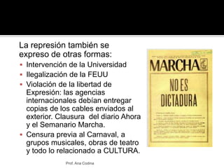 	La represión también se expreso de otras formas:<br />Intervención de la Universidad<br />Ilegalización de la FEUU<br />V...