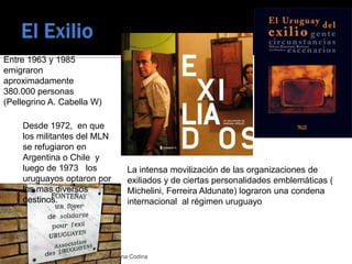 El Exilio	<br />Entre 1963 y 1985 emigraron aproximadamente 380.000 personas (Pellegrino A. Cabella W)<br />Desde 1972,  e...