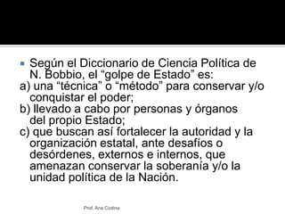 Según el Diccionario de Ciencia Política de N. Bobbio, el “golpe de Estado” es:<br />a) una “técnica” o “método” para cons...