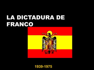 LA DICTADURA DE
FRANCO
1939-1975
 