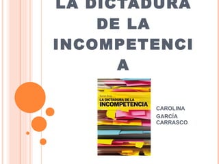 LA DICTADURA DE LA INCOMPETENCIA CAROLINA  GARCÍA CARRASCO 