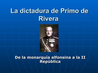 La dictadura de Primo de Rivera  De la monarquía alfonsina a la II República 