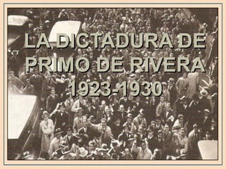 LA DICTADURA DE
PRIMO DE RIVERA
    1923-1930
 