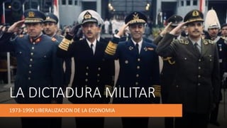 LA DICTADURA MILITAR
1973-1990 LIBERALIZACION DE LA ECONOMIA
 