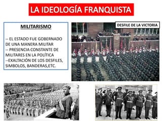 MILITARISMO
-- EL ESTADO FUE GOBERNADO
DE UNA MANERA MILITAR
-- PRESENCIA CONSTANTE DE
MILITARES EN LA POLÍTICA
--EXALTACIÓN DE LOS DESFILES,
SIMBOLOS, BANDERAS,ETC.
DESFILE DE LA VICTORIA
 