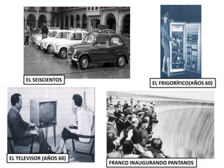 EL SEISCIENTOS
EL TELEVISOR (AÑOS 60)
EL FRIGORÍFICO(AÑOS 60)
FRANCO INAUGURANDO PANTANOS
 