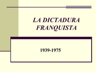LA DICTADURA FRANQUISTA 1939-1975 