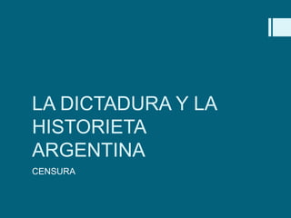 LA DICTADURA Y LA
HISTORIETA
ARGENTINA
CENSURA
 