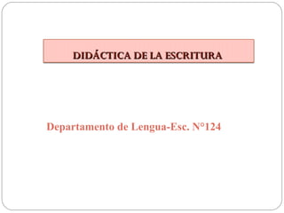 DIDÁCTICA DE LA ESCRITURA

Departamento de Lengua-Esc. N°124

 