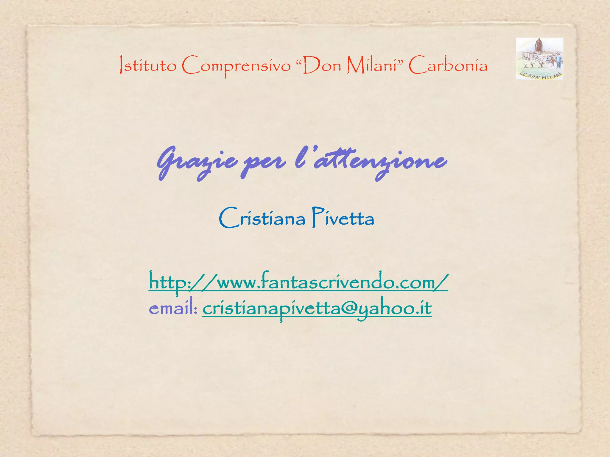 Istituto Comprensivo “Don Milani” Carbonia




    Grazie per l’attenzione
           Cristiana Pivetta

   http://www.fantascrivendo.com/
   email: cristianapivetta@yahoo.it
 