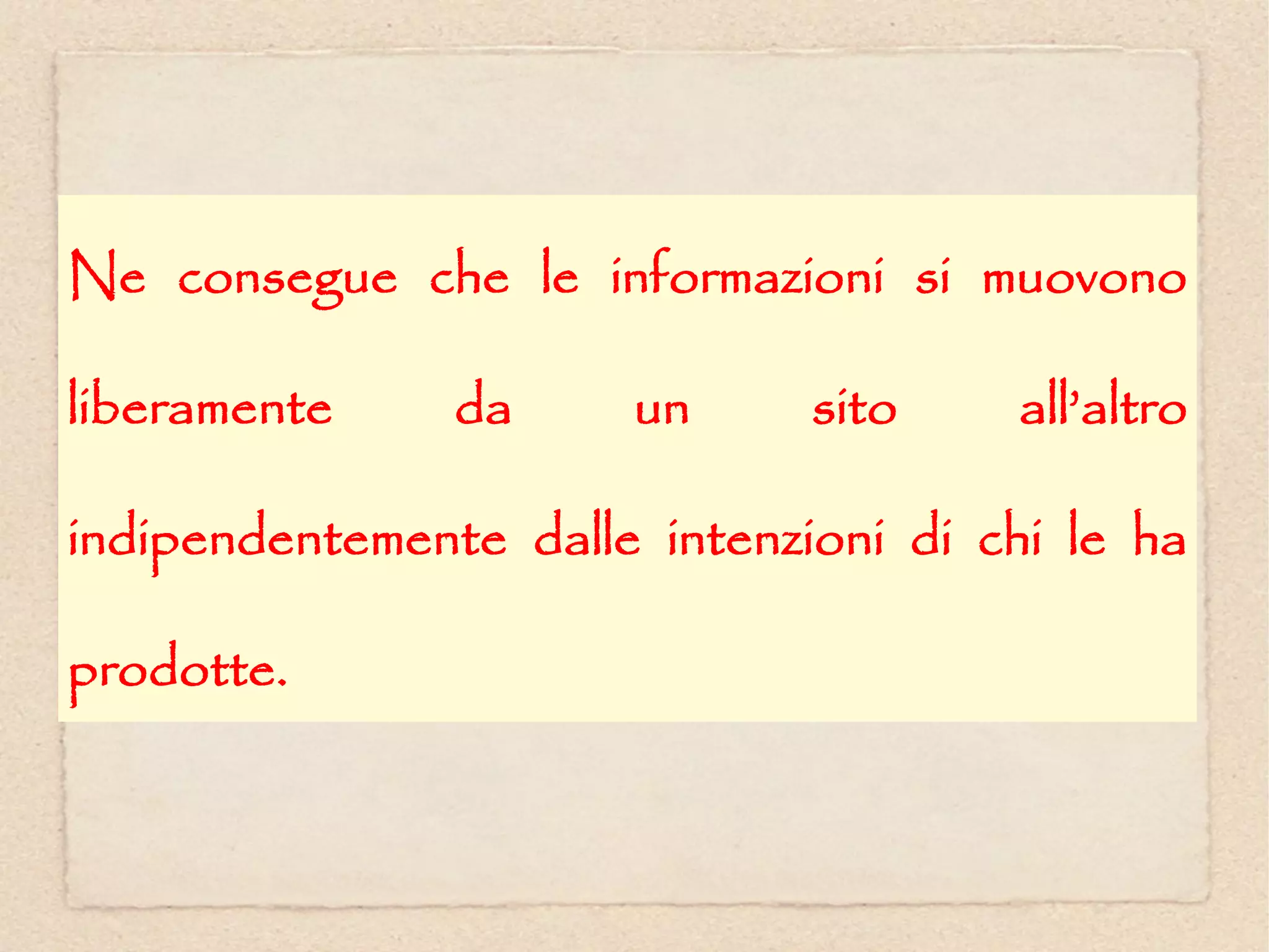 Ne consegue che le informazioni si muovono

liberamente     da     un      sito    all’altro

indipendentemente dalle intenzioni di chi le ha

prodotte.
 