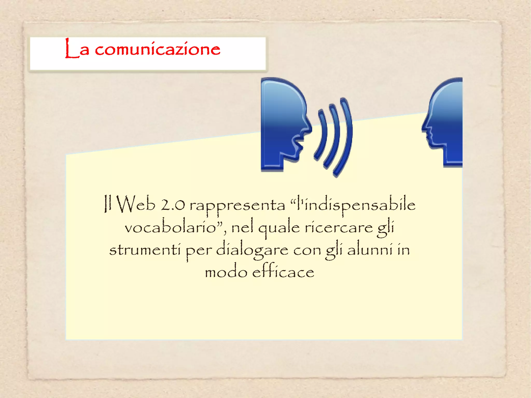 La comunicazione




   Il Web 2.0 rappresenta “l'indispensabile
      vocabolario”, nel quale ricercare gli
    strumenti per dialogare con gli alunni in
                modo efficace
 