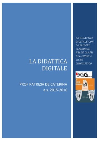 LA DIDATTICA
DIGITALE
PROF PATRIZIA DE CATERINA
a.s. 2015-2016
LA DIDATTICA
DIGITALE CON
LA FLIPPED
CLASSROOM
NELLE CLASSI
DEL CORSO C
LICEO
LINGUISTICO
 