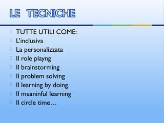  TUTTE UTILI COME:
 L’inclusiva
 La personalizzata
 Il role playng
 Il brainstorming
 Il problem solving
 Il learning by doing
 Il meaninful learning
 Il circle time…
 