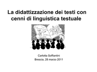 La didattizzazione dei testi con
 cenni di linguistica testuale




             Carlotta Soffiantini
           Brescia, 28 marzo 2011
 