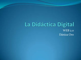 La Didáctica Digital WEB 2.0 Dániza Oro 