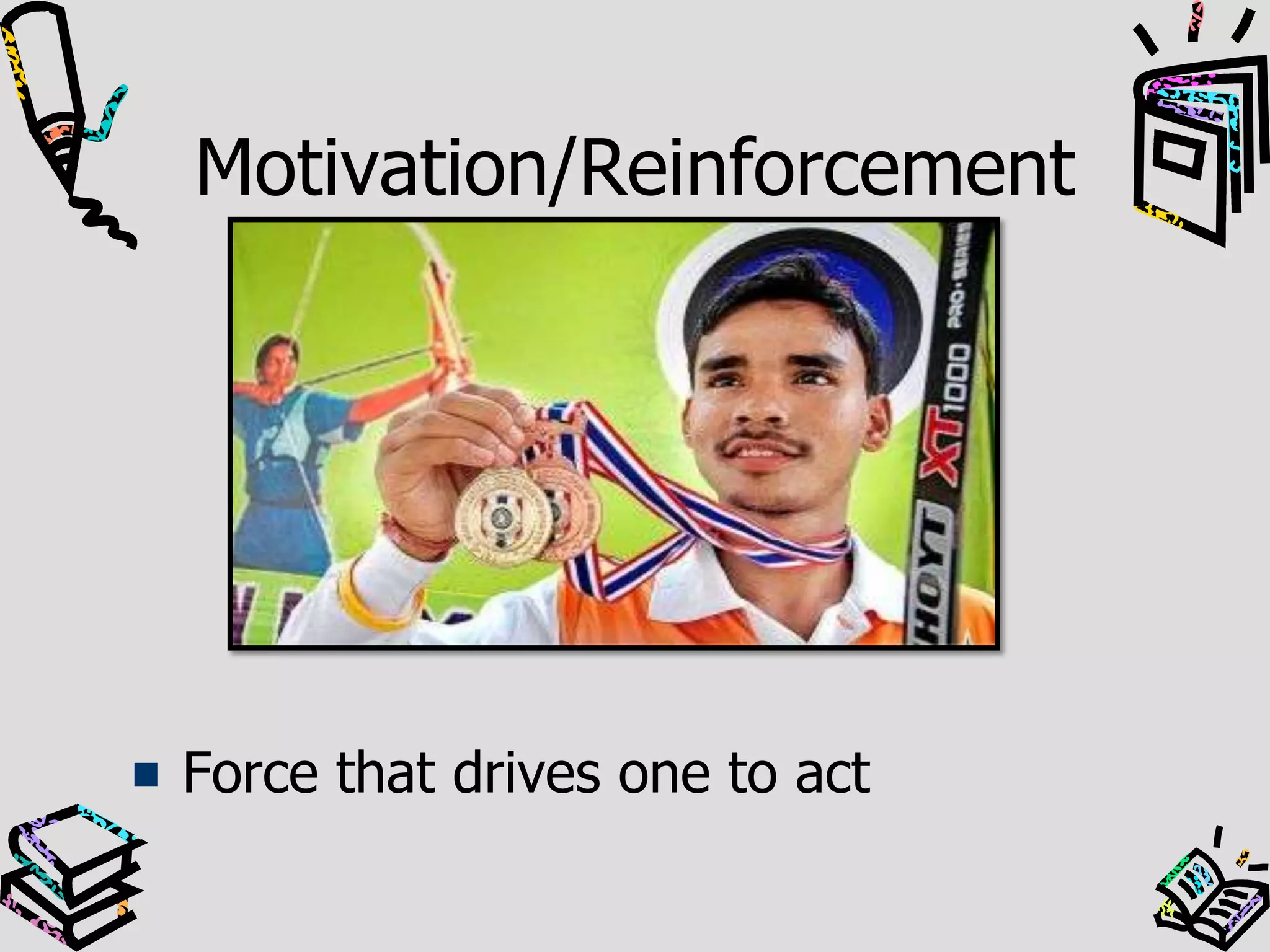 Motivation/Reinforcement
Force that drives one to act
 