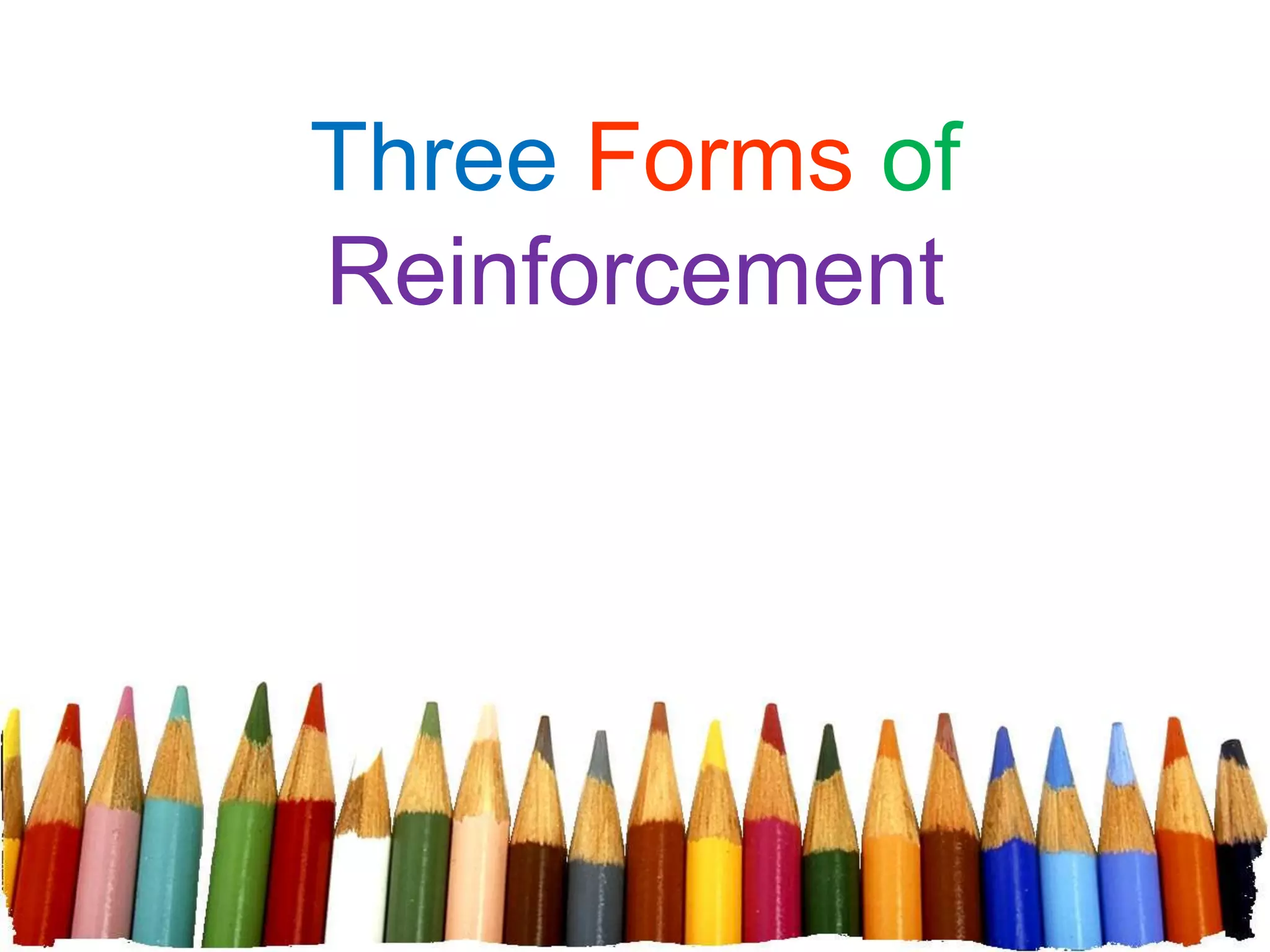 Three Forms of
Reinforcement
 