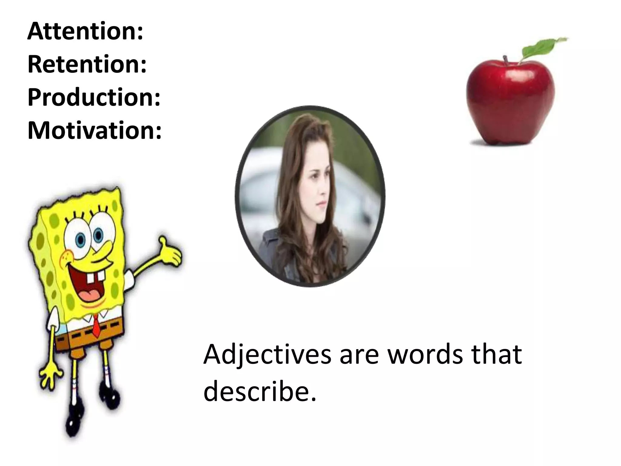 Adjectives are words that
describe.
Attention:
Retention:
Production:
Motivation:
 