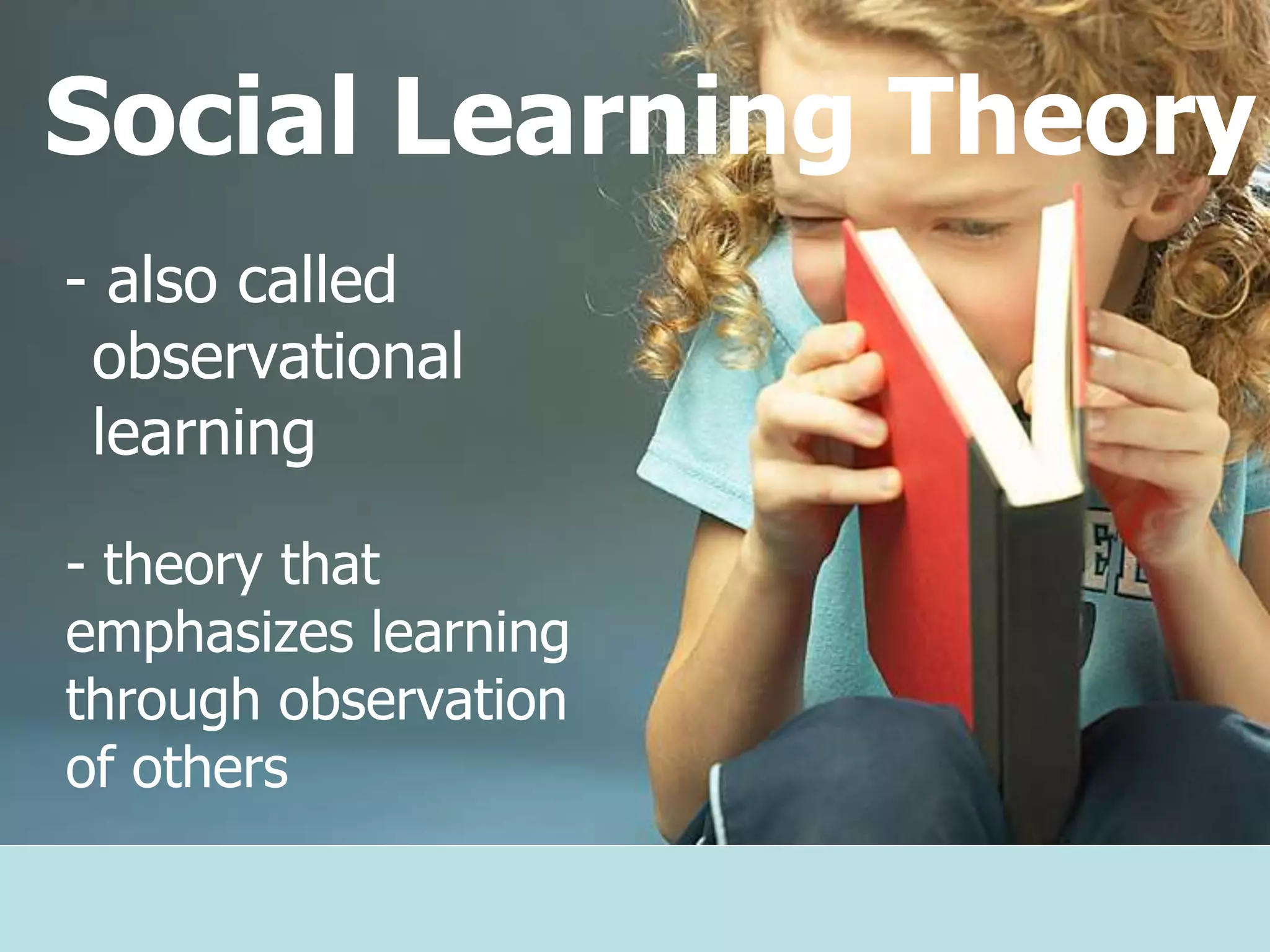 Social Learning Theory
- also called
observational
learning
- theory that
emphasizes learning
through observation
of others
 