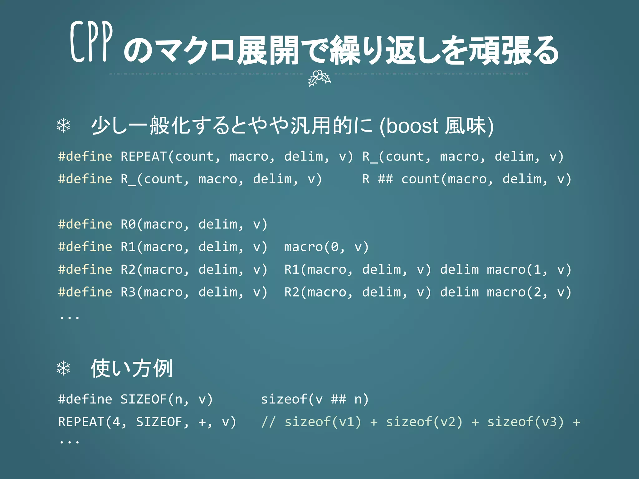 ❄ 少し一般化するとやや汎用的に (boost 風味)
❄ 使い方例
CPPのマクロ展開で繰り返しを頑張る
 