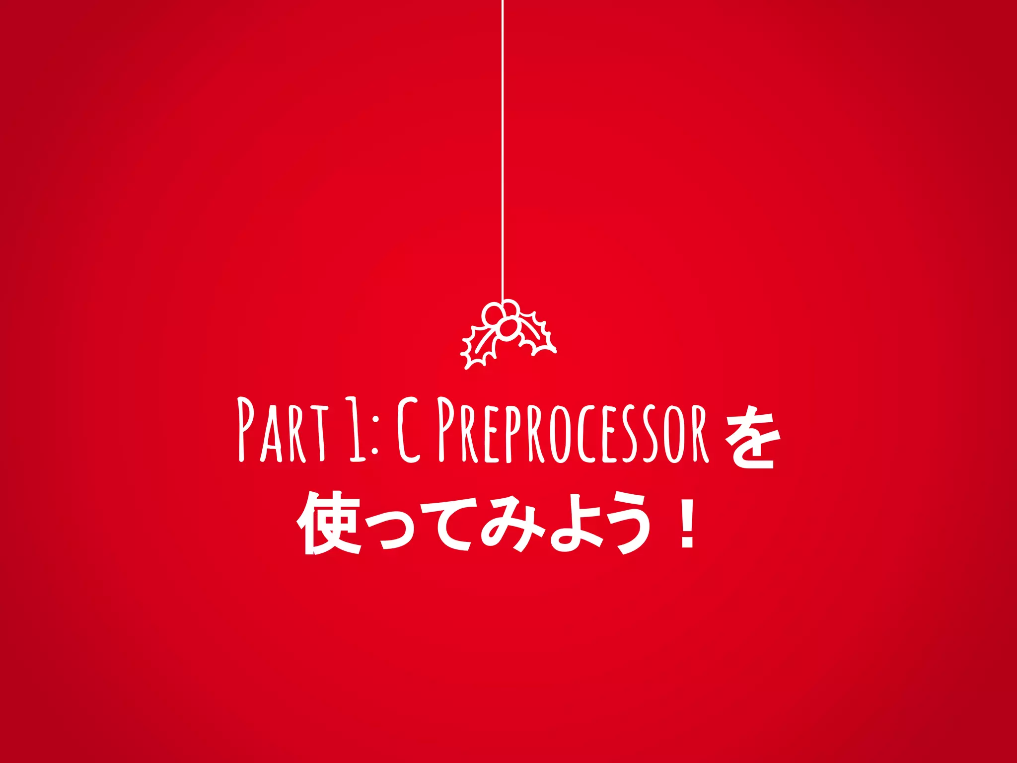 Part1:CPreprocessor を
使ってみよう！
 
