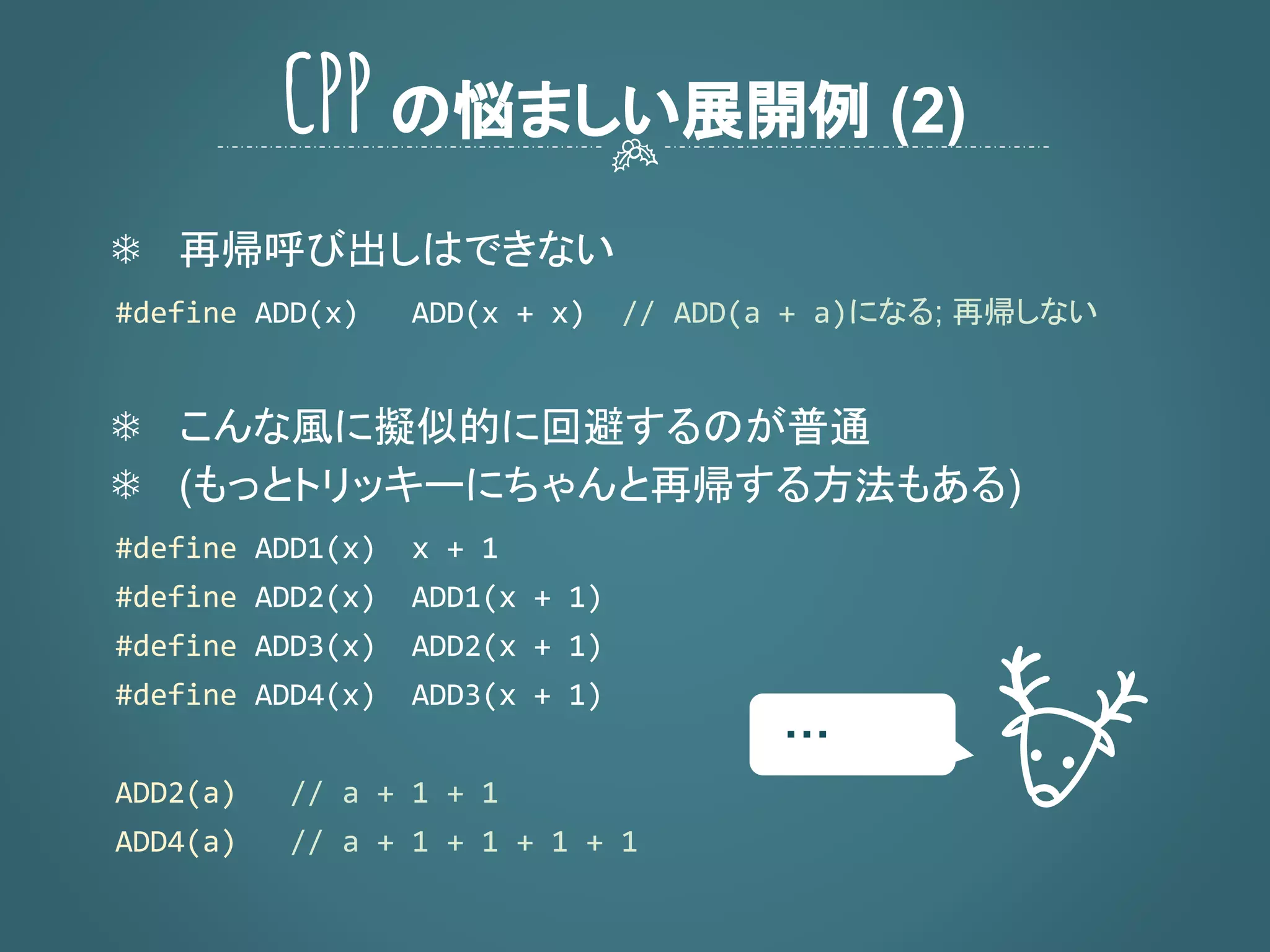 ❄ 再帰呼び出しはできない
になる; 再帰しない
❄ こんな風に擬似的に回避するのが普通
❄ (もっとトリッキーにちゃんと再帰する方法もある)
CPPの悩ましい展開例 (2)
・・・
 