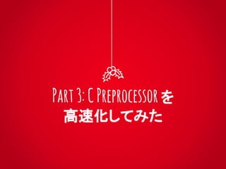 Part3:CPreprocessor を
高速化してみた
 