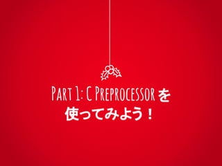 Part1:CPreprocessor を
使ってみよう！
 
