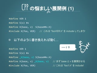 これは “fooVER.h” を include してしまう!
❄ 以下のように書き換えれば動く…
まず base と v を展開させる
これは “foo1.h” を include!
CPPの悩ましい展開例 (1)
・・・！？
 