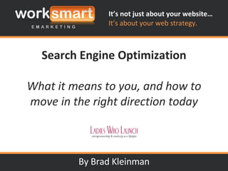 Search Engine Optimization What it means to you, and how to move in the right direction today By Brad Kleinman 