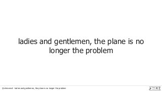 @chrisvmcd - ladies and gentlemen, the plane is no longer the problem
ladies and gentlemen, the plane is no
longer the problem
 