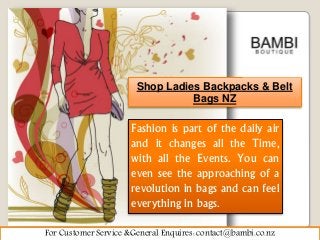 For Customer Service &General Enquires: contact@bambi.co.nz
Fashion is part of the daily air
and it changes all the Time,
with all the Events. You can
even see the approaching of a
revolution in bags and can feel
everything in bags.
Shop Ladies Backpacks & Belt
Bags NZ
 